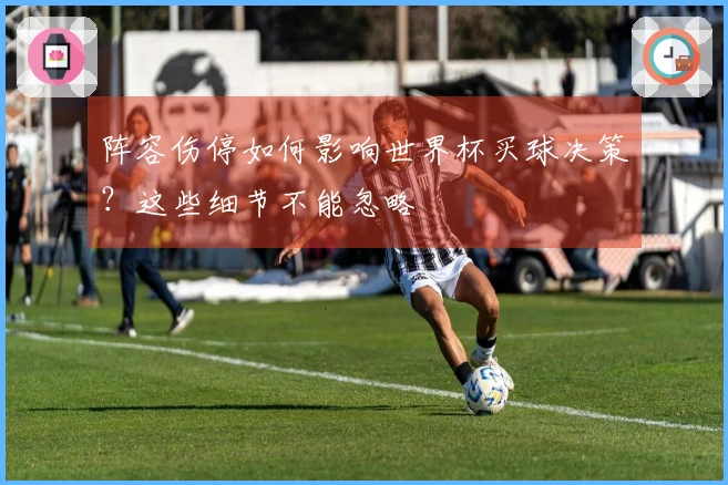 阵容伤停如何影响世界杯买球决策？这些细节不能忽略