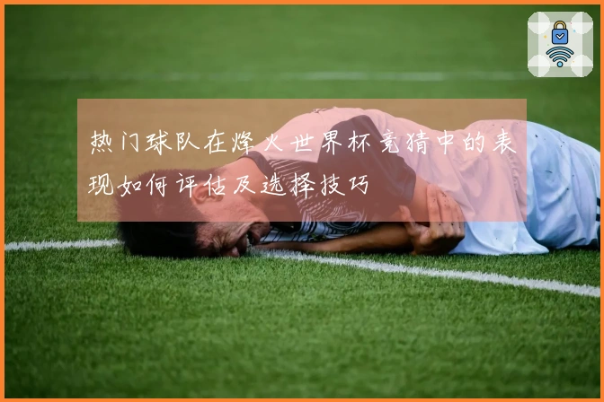 热门球队在烽火世界杯竞猜中的表现如何评估及选择技巧