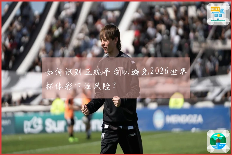 如何识别正规平台以避免2026世界杯体彩下注风险？