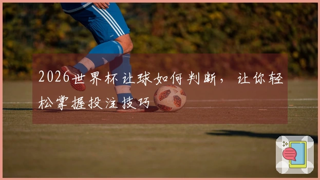 2026世界杯让球如何判断，让你轻松掌握投注技巧