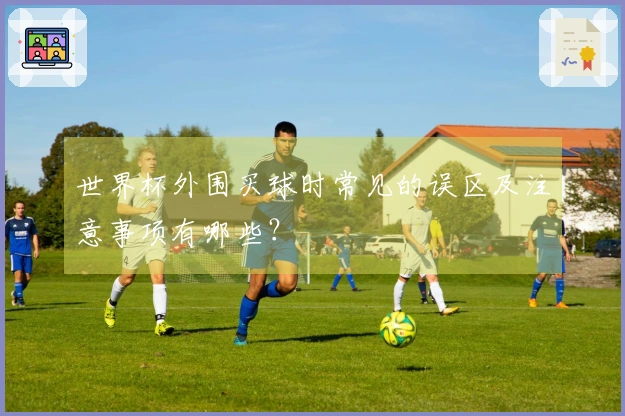 世界杯外围买球时常见的误区及注意事项有哪些？