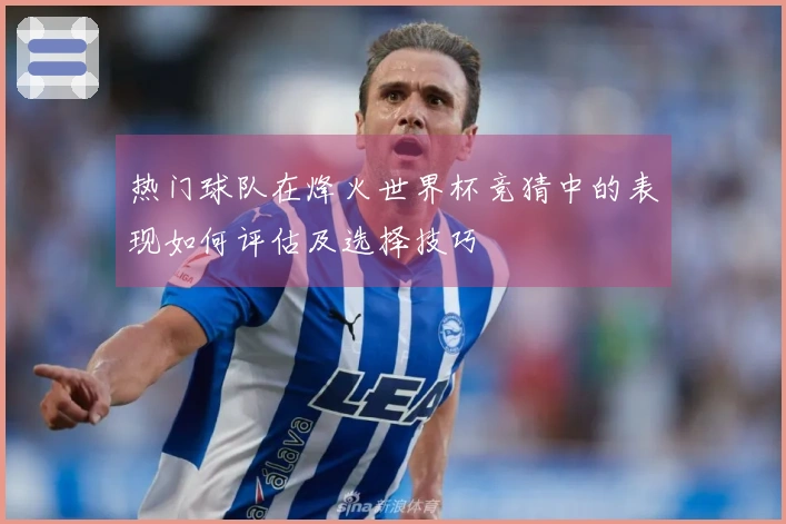热门球队在烽火世界杯竞猜中的表现如何评估及选择技巧