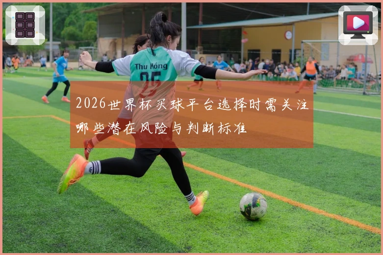 2026世界杯买球平台选择时需关注哪些潜在风险与判断标准