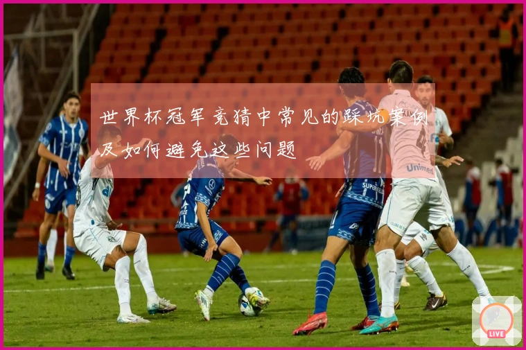 世界杯冠军竞猜中常见的踩坑案例及如何避免这些问题