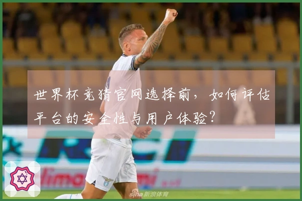 世界杯竞猜官网选择前，如何评估平台的安全性与用户体验？