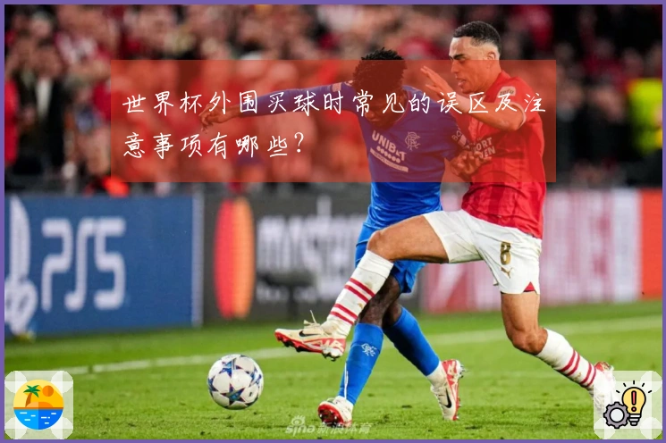 世界杯外围买球时常见的误区及注意事项有哪些？