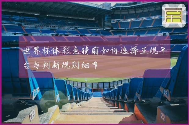 世界杯体彩竞猜前如何选择正规平台与判断规则细节