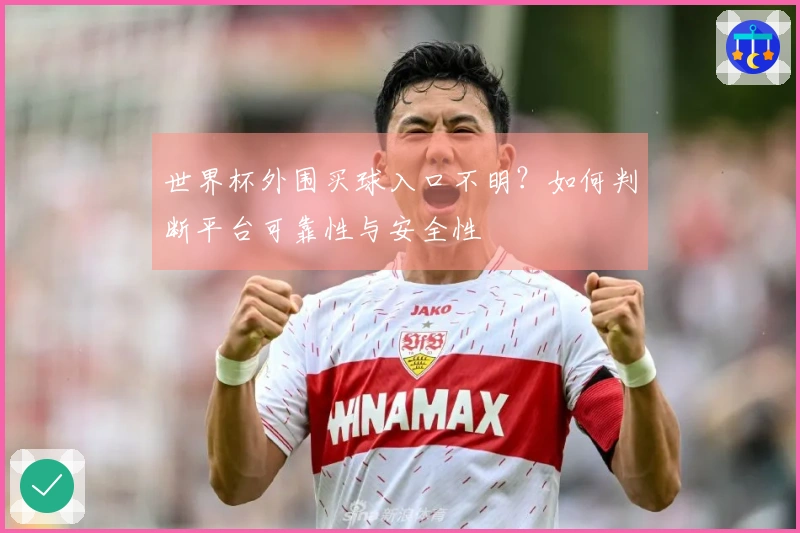 世界杯外围买球入口不明？如何判断平台可靠性与安全性