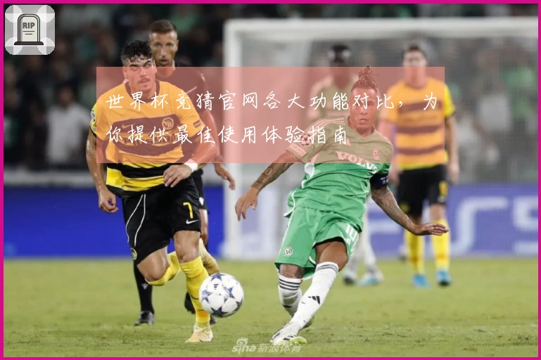世界杯竞猜官网各大功能对比，为你提供最佳使用体验指南