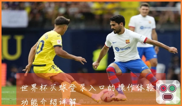 世界杯买球登录入口的操作体验与功能介绍详解
