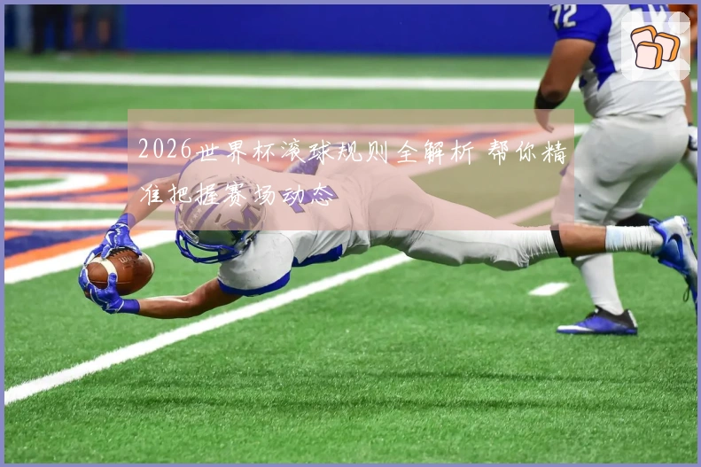 2026世界杯滚球规则全解析 帮你精准把握赛场动态