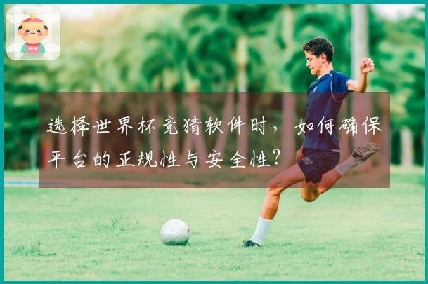 选择世界杯竞猜软件时，如何确保平台的正规性与安全性？