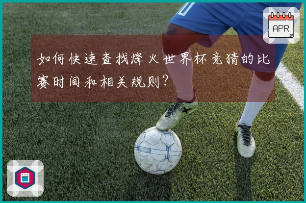 如何快速查找烽火世界杯竞猜的比赛时间和相关规则？