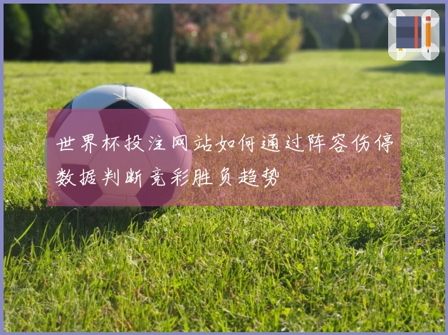 世界杯投注网站如何通过阵容伤停数据判断竞彩胜负趋势