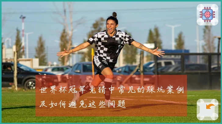 世界杯冠军竞猜中常见的踩坑案例及如何避免这些问题