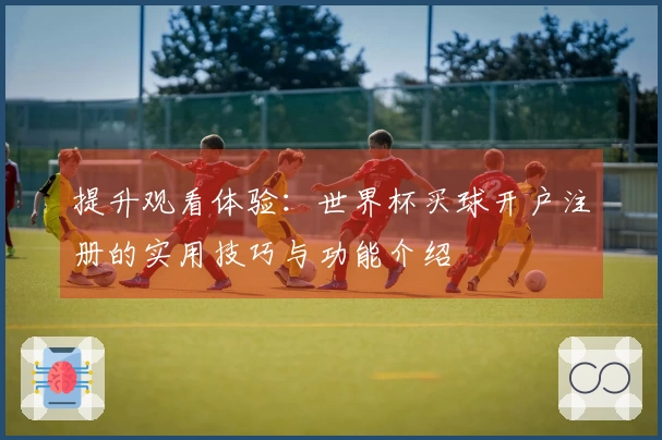 提升观看体验:世界杯买球开户注册的实用技巧与功能介绍