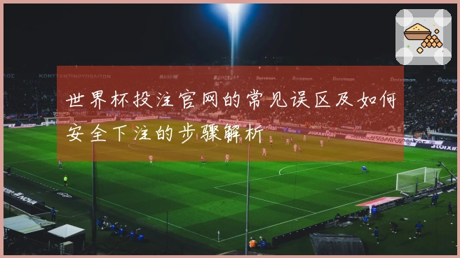 世界杯投注官网的常见误区及如何安全下注的步骤解析