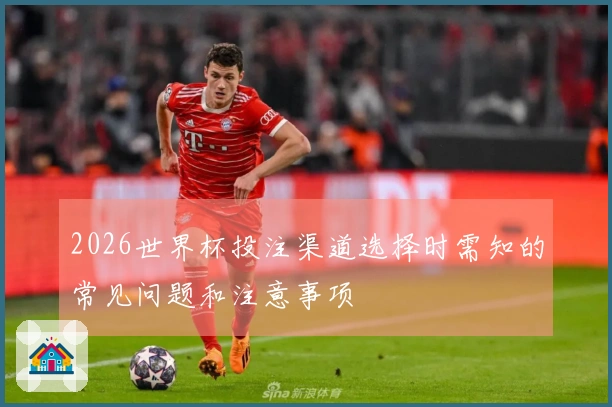2026世界杯投注渠道选择时需知的常见问题和注意事项