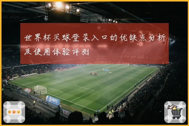世界杯买球登录入口的优缺点分析及使用体验评测