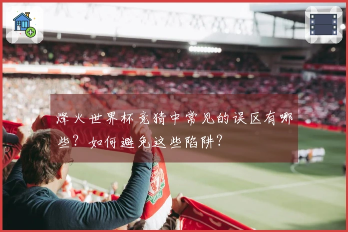 烽火世界杯竞猜中常见的误区有哪些？如何避免这些陷阱？