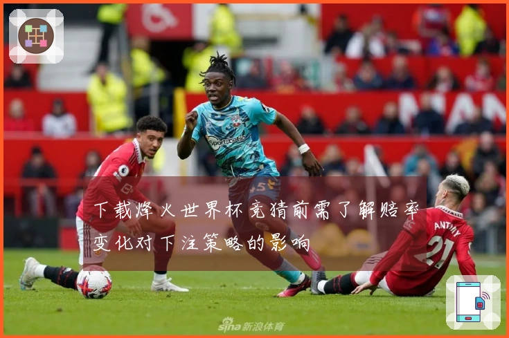 下载烽火世界杯竞猜前需了解赔率变化对下注策略的影响