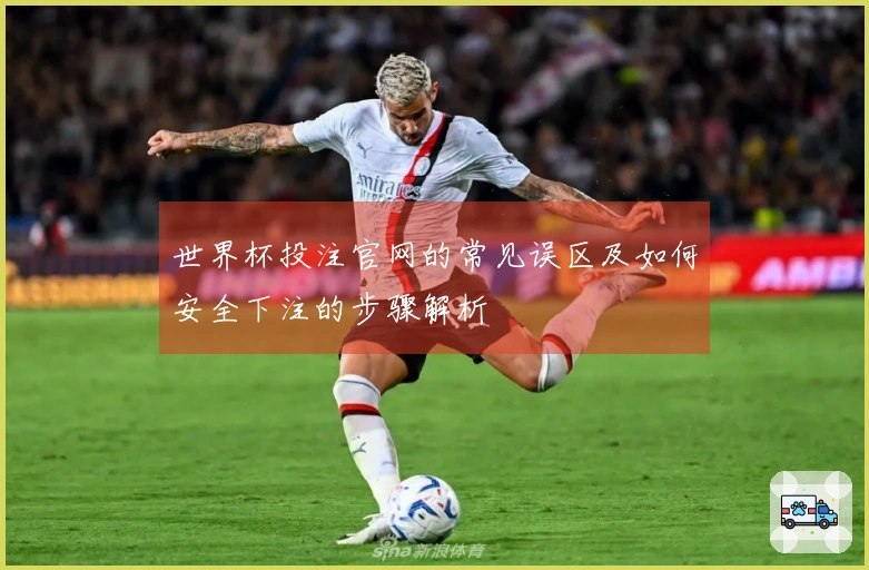世界杯投注官网的常见误区及如何安全下注的步骤解析