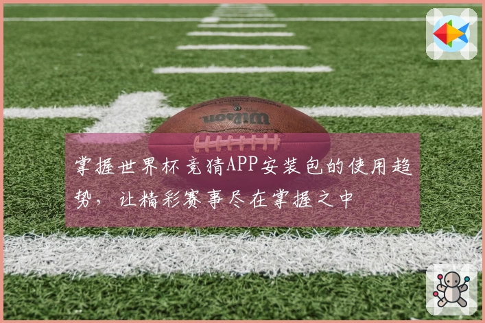 掌握世界杯竞猜APP安装包的使用趋势，让精彩赛事尽在掌握之中