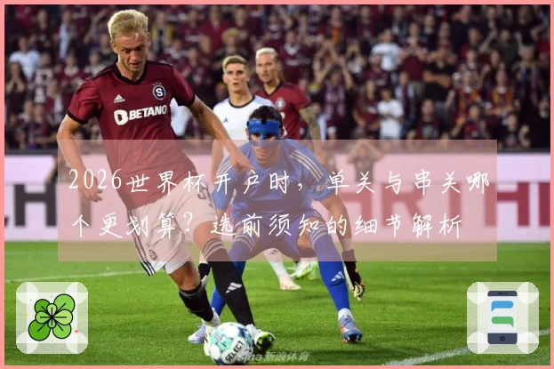 2026世界杯开户时，单关与串关哪个更划算？选前须知的细节解析