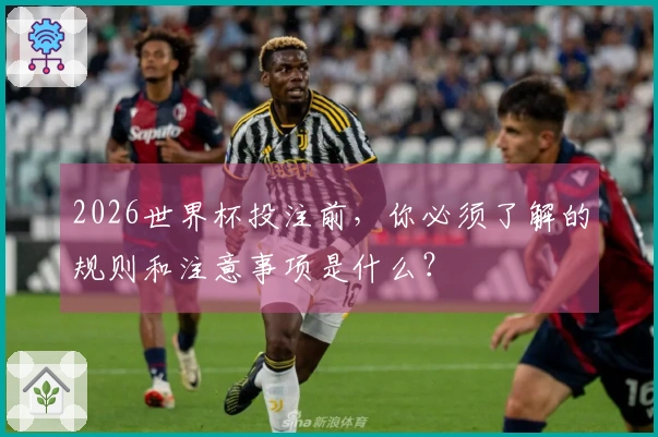 2026世界杯投注前，你必须了解的规则和注意事项是什么？