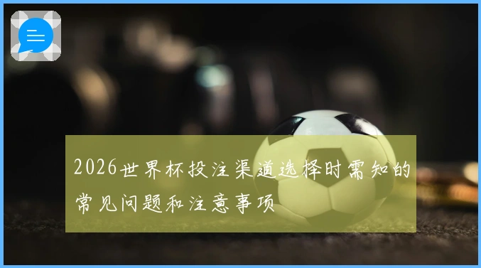 2026世界杯投注渠道选择时需知的常见问题和注意事项