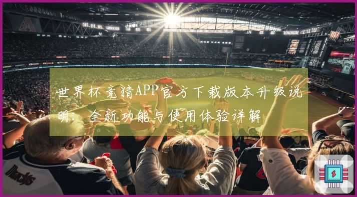 世界杯竞猜APP官方下载版本升级说明:全新功能与使用体验详解