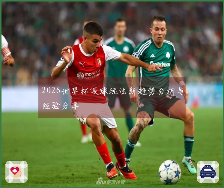 2026世界杯滚球玩法新趋势分析与经验分享