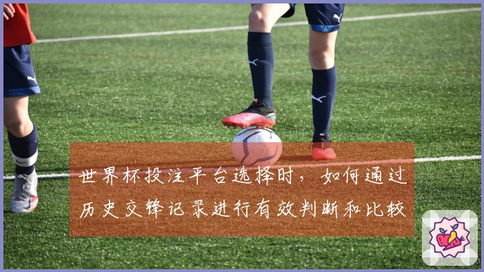 世界杯投注平台选择时，如何通过历史交锋记录进行有效判断和比较？