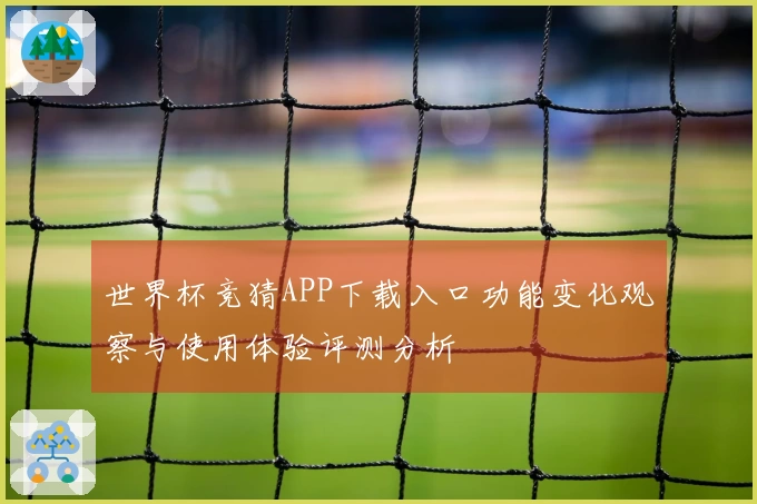 世界杯竞猜APP下载入口功能变化观察与使用体验评测分析