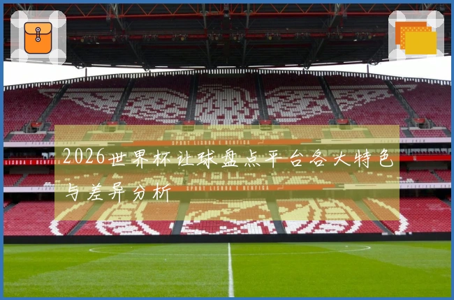 2026世界杯让球盘点平台各大特色与差异分析